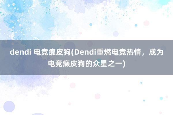 dendi 电竞癞皮狗(Dendi重燃电竞热情，成为电竞癞皮狗的众星之一)