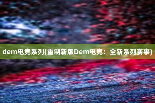 dem电竞系列(重制新版Dem电竞：全新系列赛事)