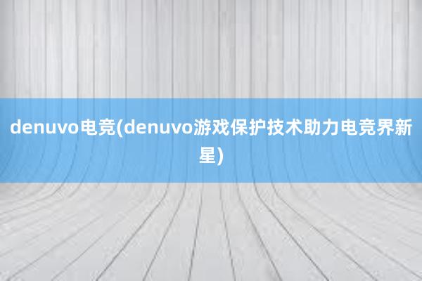 denuvo电竞(denuvo游戏保护技术助力电竞界新星)