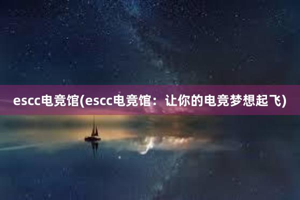 escc电竞馆(escc电竞馆：让你的电竞梦想起飞)