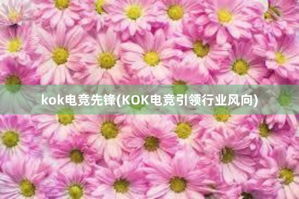 kok电竞先锋(KOK电竞引领行业风向)