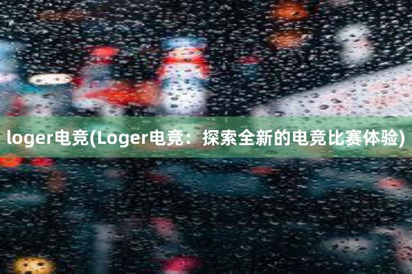 loger电竞(Loger电竞：探索全新的电竞比赛体验)