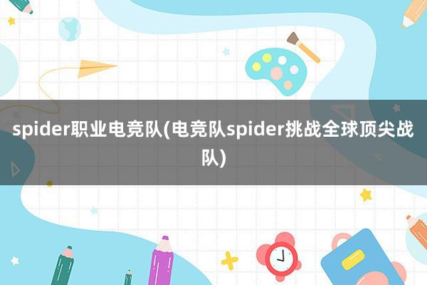 spider职业电竞队(电竞队spider挑战全球顶尖战队)