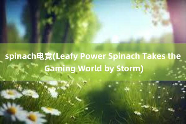 spinach电竞(Leafy Power Spinach Takes the Gaming World by Storm)