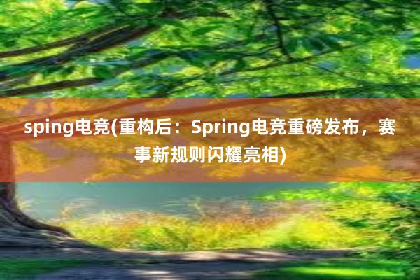 sping电竞(重构后：Spring电竞重磅发布，赛事新规则闪耀亮相)