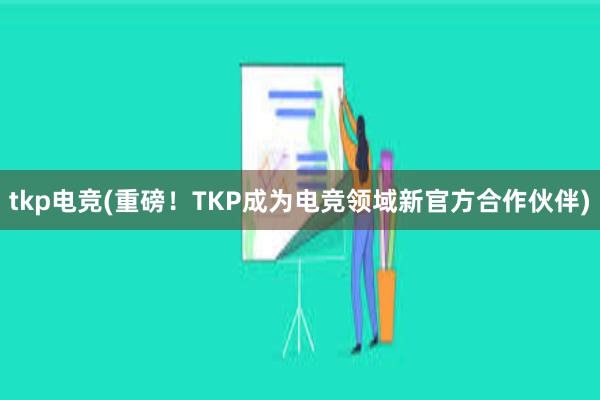 tkp电竞(重磅！TKP成为电竞领域新官方合作伙伴)