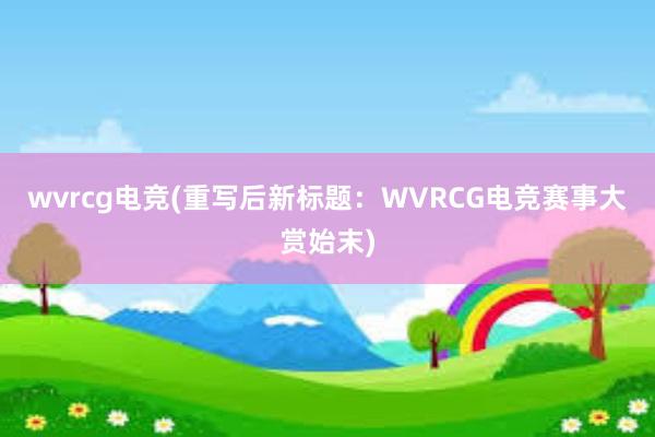 wvrcg电竞(重写后新标题：WVRCG电竞赛事大赏始末)