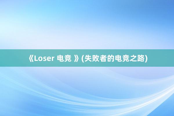 《Loser 电竞 》(失败者的电竞之路)