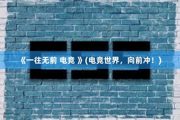 《一往无前 电竞 》(电竞世界，向前冲！)