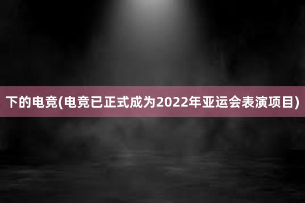 下的电竞(电竞已正式成为2022年亚运会表演项目)