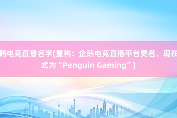 企鹅电竞直播名字(重构：企鹅电竞直播平台更名，现在格式为“Penguin Gaming”)