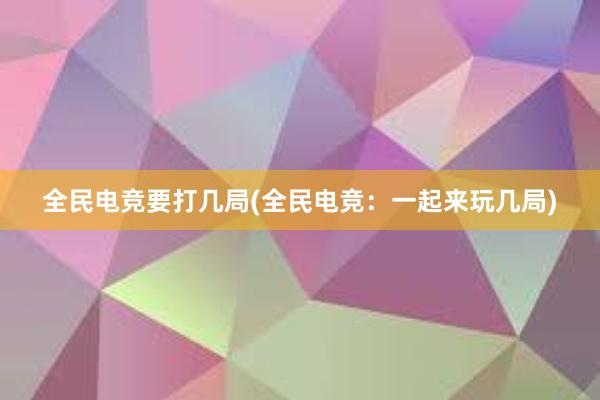 全民电竞要打几局(全民电竞：一起来玩几局)