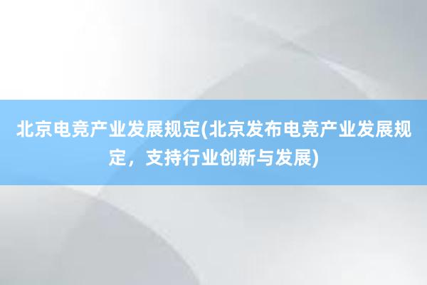 北京电竞产业发展规定(北京发布电竞产业发展规定，支持行业创新与发展)