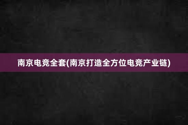 南京电竞全套(南京打造全方位电竞产业链)