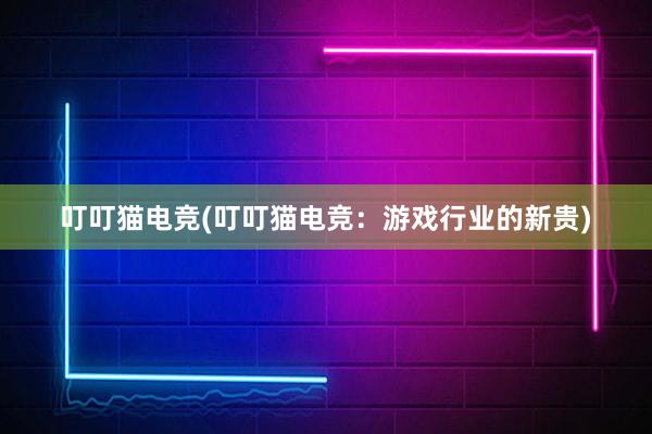 叮叮猫电竞(叮叮猫电竞：游戏行业的新贵)