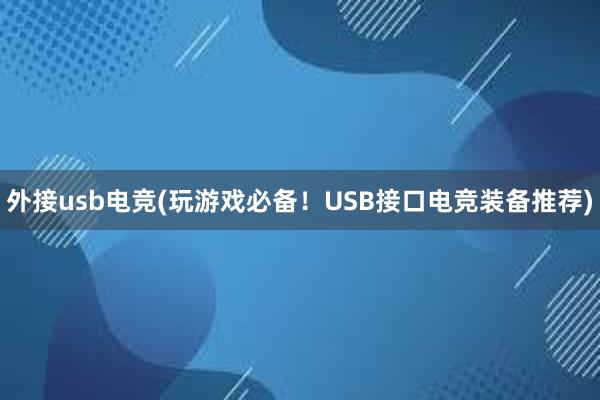 外接usb电竞(玩游戏必备！USB接口电竞装备推荐)