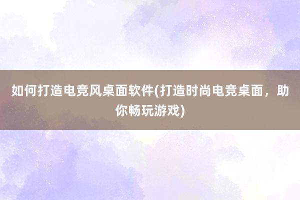 如何打造电竞风桌面软件(打造时尚电竞桌面，助你畅玩游戏)