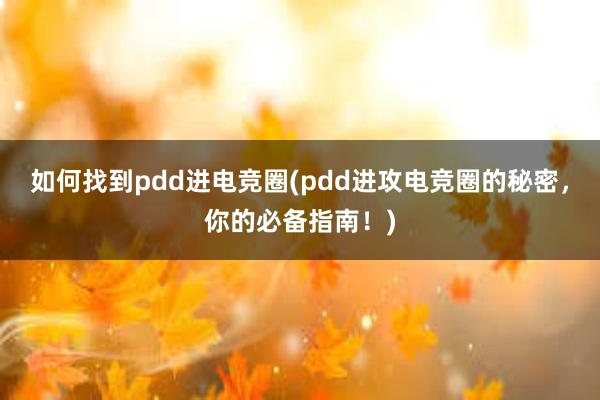 如何找到pdd进电竞圈(pdd进攻电竞圈的秘密，你的必备指南！)