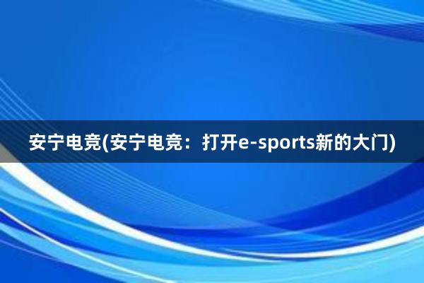 安宁电竞(安宁电竞：打开e-sports新的大门)