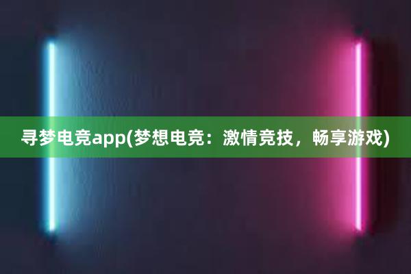 寻梦电竞app(梦想电竞：激情竞技，畅享游戏)