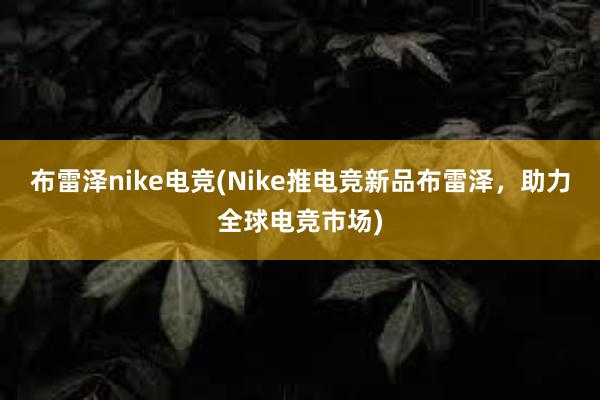 布雷泽nike电竞(Nike推电竞新品布雷泽，助力全球电竞市场)