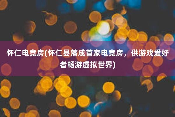 怀仁电竞房(怀仁县落成首家电竞房，供游戏爱好者畅游虚拟世界)