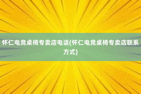 怀仁电竞桌椅专卖店电话(怀仁电竞桌椅专卖店联系方式)