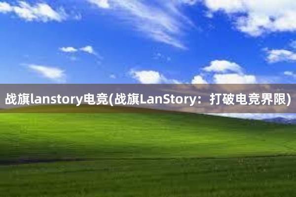 战旗lanstory电竞(战旗LanStory：打破电竞界限)