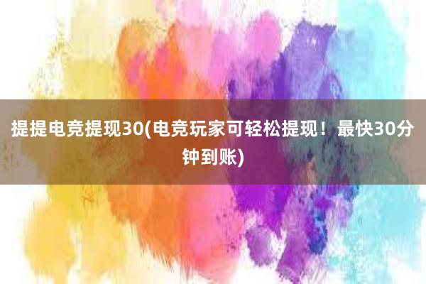 提提电竞提现30(电竞玩家可轻松提现！最快30分钟到账)