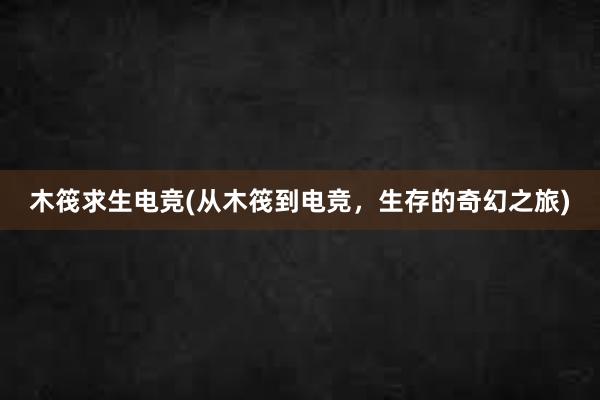 木筏求生电竞(从木筏到电竞，生存的奇幻之旅)