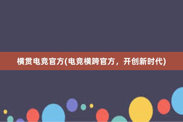 横贯电竞官方(电竞横跨官方，开创新时代)