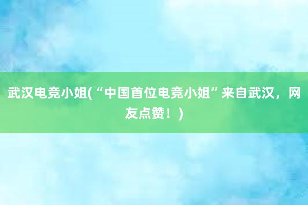 武汉电竞小姐(“中国首位电竞小姐”来自武汉，网友点赞！)