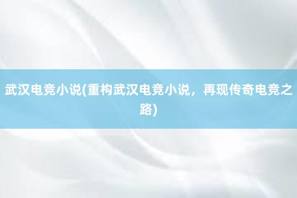 武汉电竞小说(重构武汉电竞小说，再现传奇电竞之路)