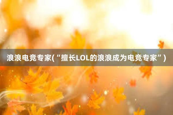 浪浪电竞专家(“擅长LOL的浪浪成为电竞专家”)