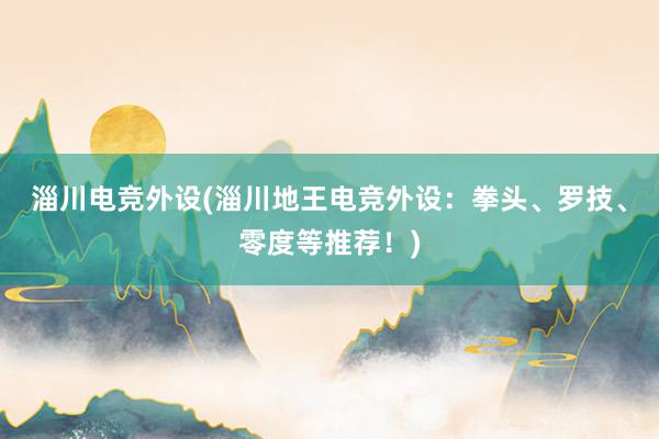 淄川电竞外设(淄川地王电竞外设：拳头、罗技、零度等推荐！)