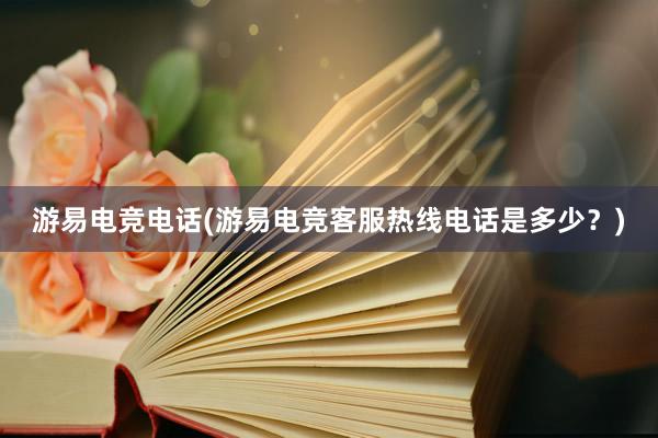 游易电竞电话(游易电竞客服热线电话是多少？)