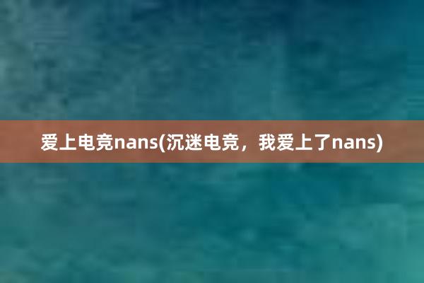 爱上电竞nans(沉迷电竞，我爱上了nans)