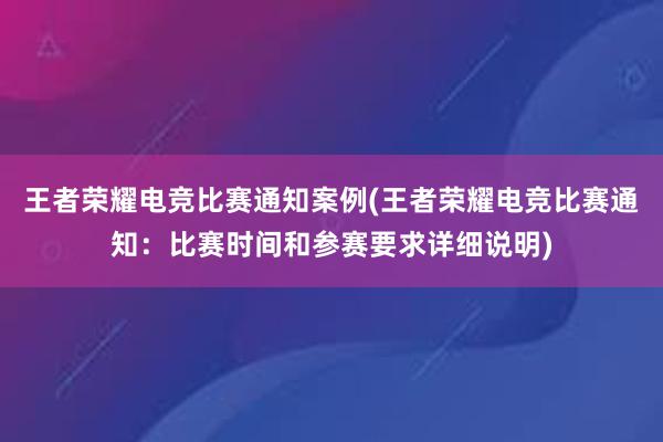 王者荣耀电竞比赛通知案例(王者荣耀电竞比赛通知：比赛时间和参赛要求详细说明)