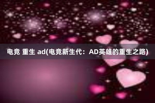 电竞 重生 ad(电竞新生代：AD英雄的重生之路)