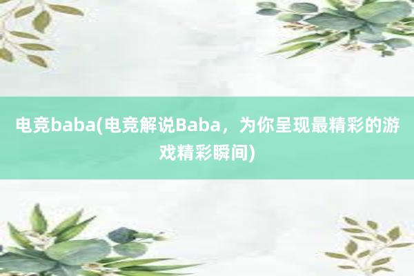 电竞baba(电竞解说Baba，为你呈现最精彩的游戏精彩瞬间)