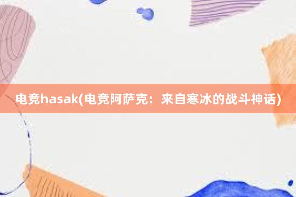 电竞hasak(电竞阿萨克：来自寒冰的战斗神话)