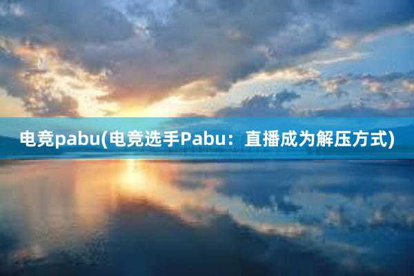 电竞pabu(电竞选手Pabu：直播成为解压方式)