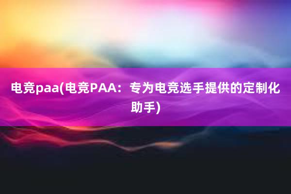 电竞paa(电竞PAA：专为电竞选手提供的定制化助手)