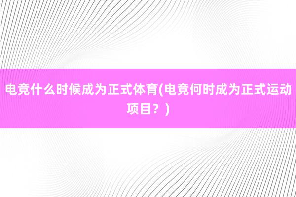 电竞什么时候成为正式体育(电竞何时成为正式运动项目？)