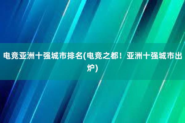 电竞亚洲十强城市排名(电竞之都！亚洲十强城市出炉)