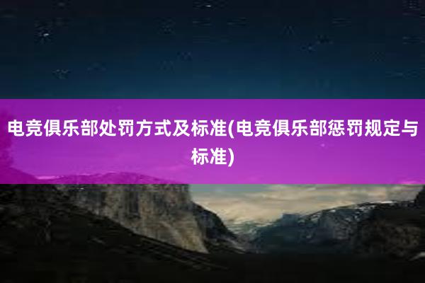 电竞俱乐部处罚方式及标准(电竞俱乐部惩罚规定与标准)