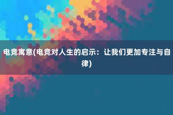 电竞寓意(电竞对人生的启示：让我们更加专注与自律)