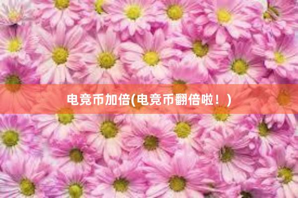 电竞币加倍(电竞币翻倍啦！)