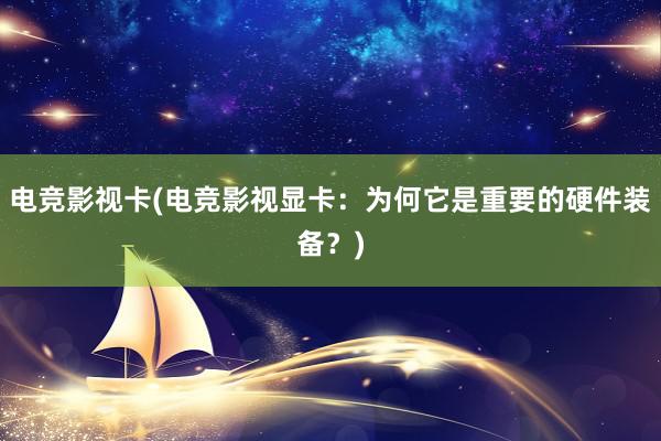 电竞影视卡(电竞影视显卡：为何它是重要的硬件装备？)