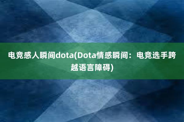 电竞感人瞬间dota(Dota情感瞬间：电竞选手跨越语言障碍)